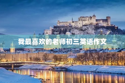 我最喜欢的老师初三英语作文 我最喜欢的老师初三英语作文