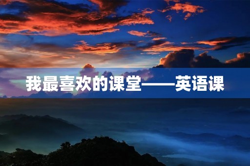 我最喜欢的课堂——英语课