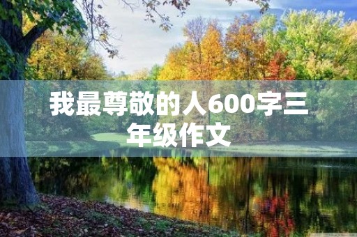 我最尊敬的人600字三年级作文