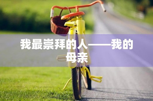 我最崇拜的人——我的母亲