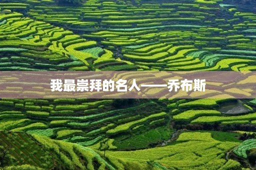 我最崇拜的名人——乔布斯 我最崇拜的名人——乔布斯