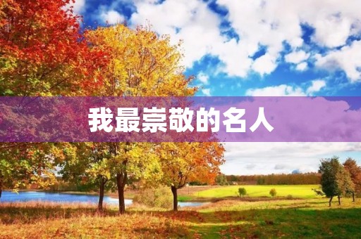 我最崇敬的名人 我最崇敬的名人