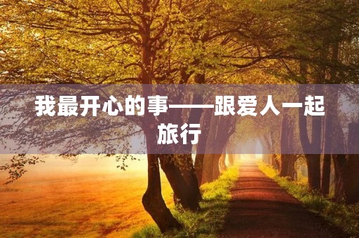 我最开心的事——跟爱人一起旅行 我最开心的事——跟爱人一起旅行