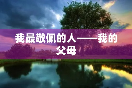我最敬佩的人——我的父母