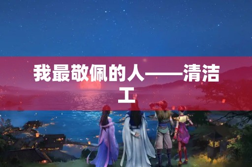 我最敬佩的人——清洁工