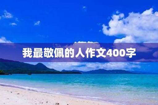 我最敬佩的人作文400字 我最敬佩的人作文400字