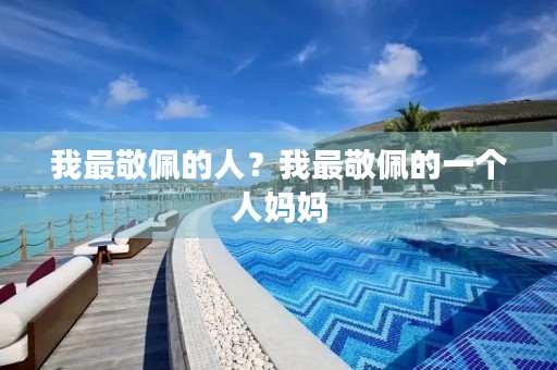 我最敬佩的人？我最敬佩的一个人妈妈