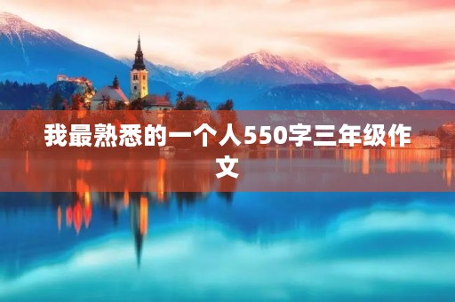 我最熟悉的一个人550字三年级作文