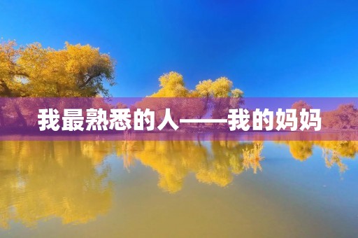 我最熟悉的人——我的妈妈 我最熟悉的人——我的妈妈