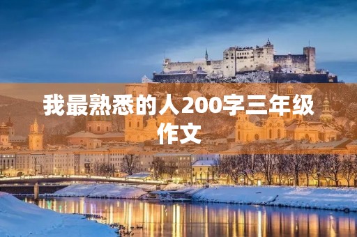 我最熟悉的人200字三年级作文 我最熟悉的人200字三年级作文