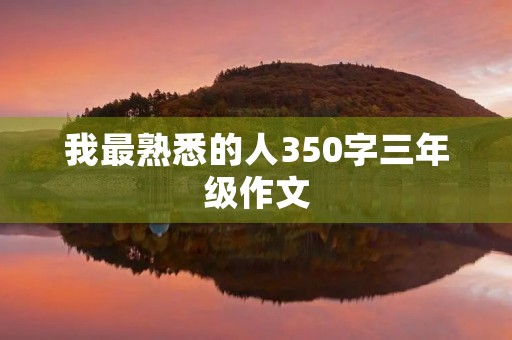 我最熟悉的人350字三年级作文