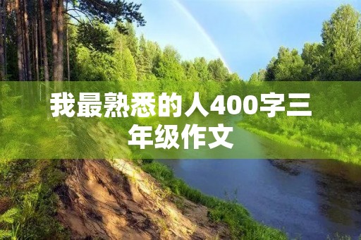 我最熟悉的人400字三年级作文 我最熟悉的人400字三年级作文