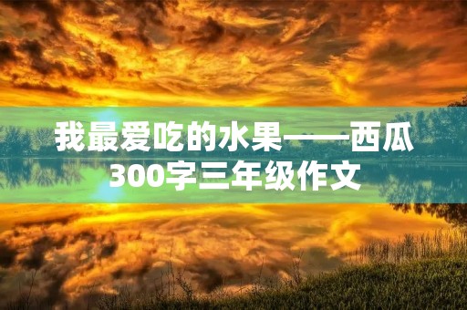 我最爱吃的水果——西瓜300字三年级作文