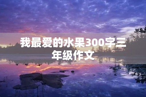 我最爱的水果300字三年级作文