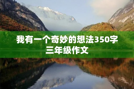 我有一个奇妙的想法350字三年级作文 我有一个奇妙的想法350字三年级作文