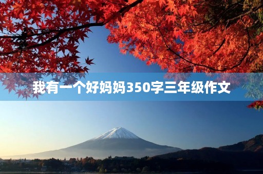 我有一个好妈妈350字三年级作文