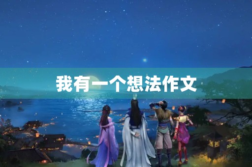 我有一个想法作文 我有一个想法作文