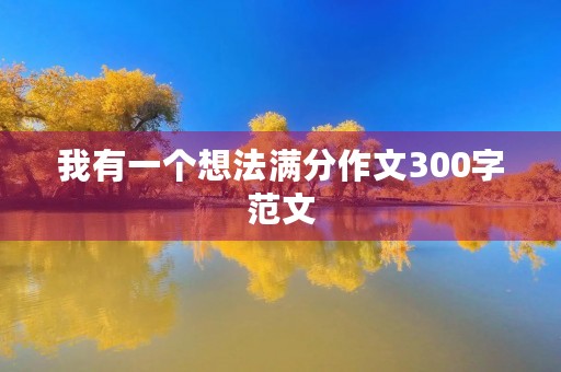 我有一个想法满分作文300字范文 我有一个想法满分作文300字范文