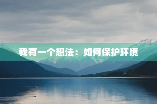 我有一个想法:如何保护环境 我有一个想法:如何保护环境