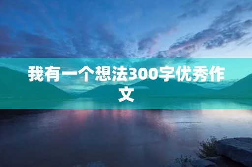 我有一个想法300字优秀作文