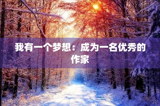 我有一个梦想:成为一名优秀的作家 我有一个梦想:成为一名优秀的作家