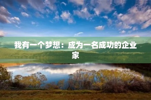 我有一个梦想:成为一名成功的企业家 我有一个梦想:成为一名成功的企业家