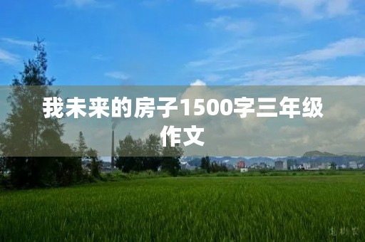 我未来的房子1500字三年级作文