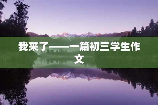 我来了——一篇初三学生作文 我来了——一篇初三学生作文