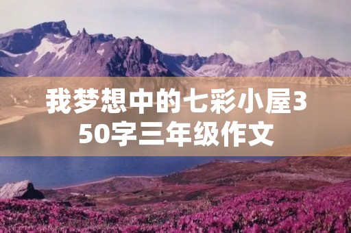 我梦想中的七彩小屋350字三年级作文