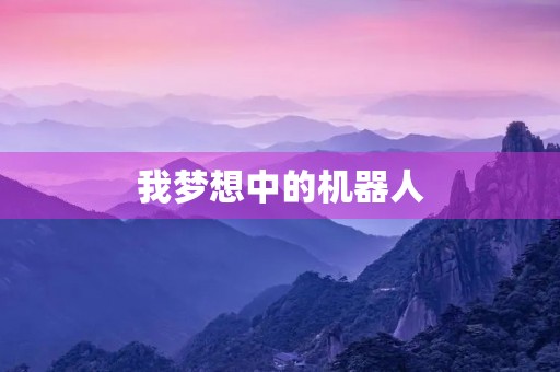我梦想中的机器人 我梦想中的机器人
