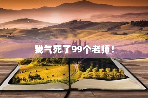 我气死了99个老师! 我气死了99个老师!