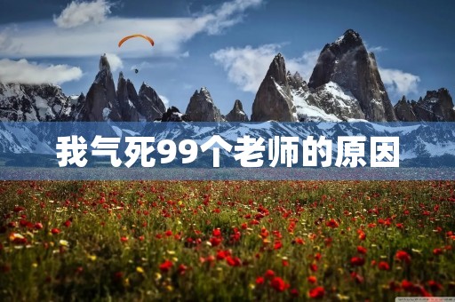 我气死99个老师的原因 我气死99个老师的原因