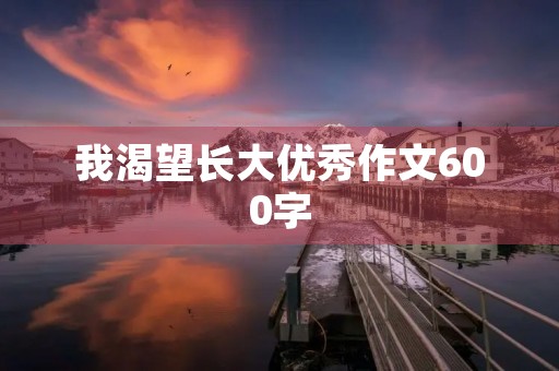 我渴望长大优秀作文600字