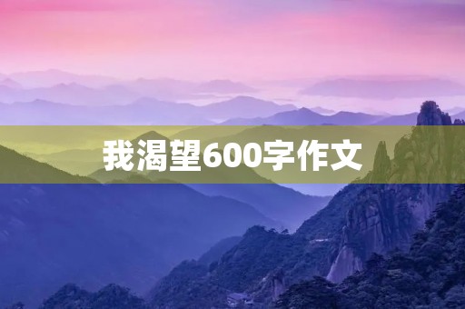我渴望600字作文 我渴望600字作文