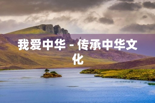 我爱中华 - 传承中华文化,弘扬中华精神 我爱中华 - 传承中华文化,弘扬中华精神