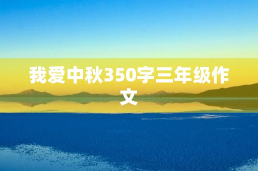 我爱中秋350字三年级作文 我爱中秋350字三年级作文