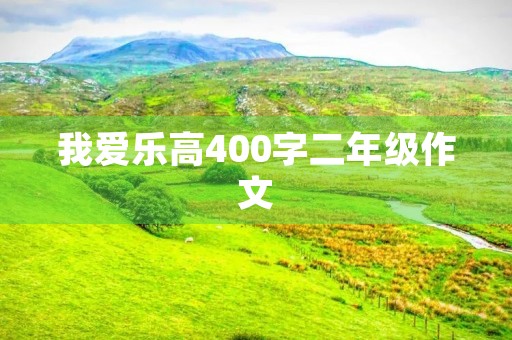我爱乐高400字二年级作文 我爱乐高400字二年级作文