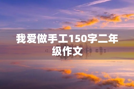 我爱做手工150字二年级作文