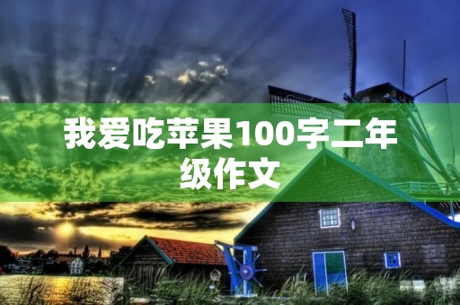 我爱吃苹果100字二年级作文 我爱吃苹果100字二年级作文