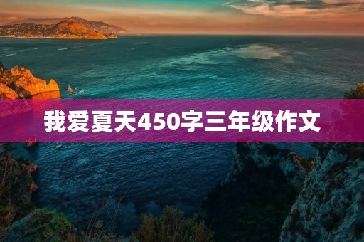 我爱夏天450字三年级作文 我爱夏天450字三年级作文