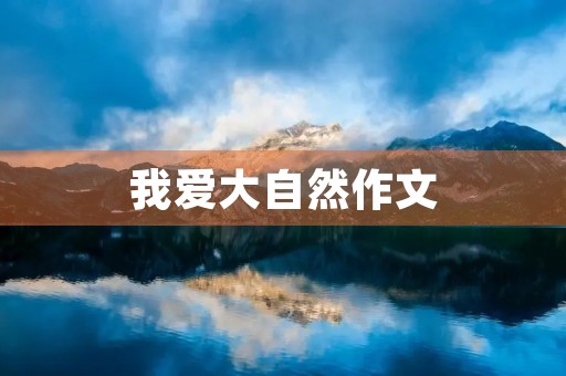 我爱大自然作文 我爱大自然作文