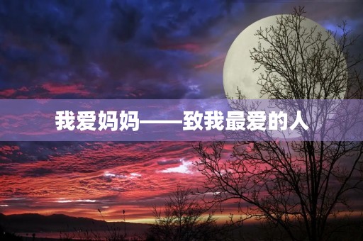 我爱妈妈——致我最爱的人 我爱妈妈——致我最爱的人