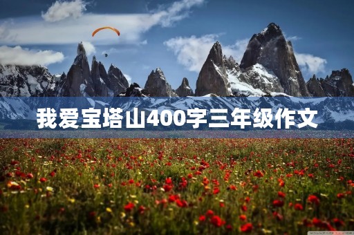 我爱宝塔山400字三年级作文 我爱宝塔山400字三年级作文