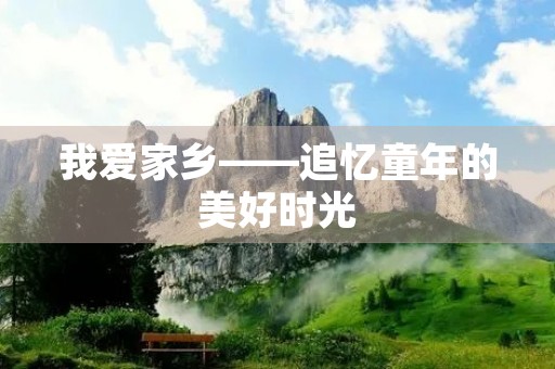 我爱家乡——追忆童年的美好时光 我爱家乡——追忆童年的美好时光