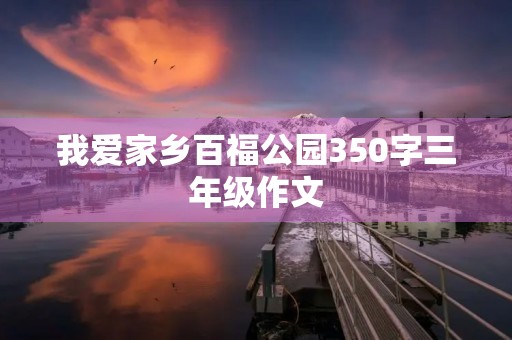 我爱家乡百福公园350字三年级作文 我爱家乡百福公园350字三年级作文