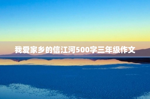 我爱家乡的信江河500字三年级作文 我爱家乡的信江河500字三年级作文