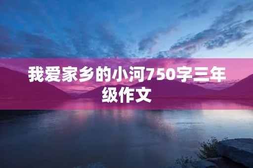 我爱家乡的小河750字三年级作文