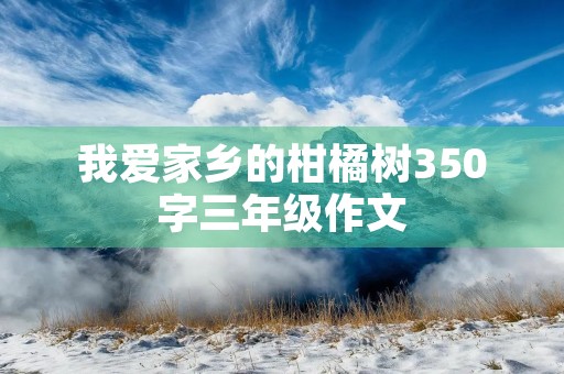 我爱家乡的柑橘树350字三年级作文 我爱家乡的柑橘树350字三年级作文