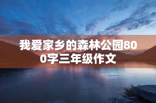 我爱家乡的森林公园800字三年级作文 我爱家乡的森林公园800字三年级作文