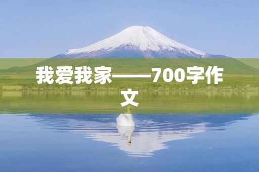 我爱我家——700字作文 我爱我家——700字作文